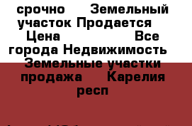 срочно!    Земельный участок!Продается! › Цена ­ 1 000 000 - Все города Недвижимость » Земельные участки продажа   . Карелия респ.